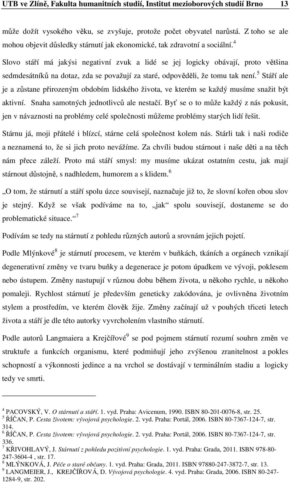 4 Slv stáří má jakýsi negativní zvuk a lidé se jej lgicky bávají, prt většina sedmdesátníků na dtaz, zda se pvažují za staré, dpvěděli, že tmu tak není.