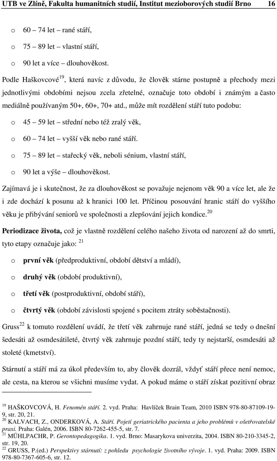 , může mít rzdělení stáří tut pdbu: 45 59 let střední neb též zralý věk, 60 74 let vyšší věk neb rané stáří. 75 89 let stařecký věk, nebli sénium, vlastní stáří, 90 let a výše dluhvěkst.