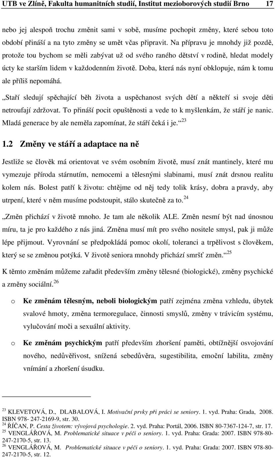 Dba, která nás nyní bklpuje, nám k tmu ale příliš nepmáhá. Staří sledují spěchající běh živta a uspěchanst svých dětí a někteří si svje děti netrufají zdržvat.