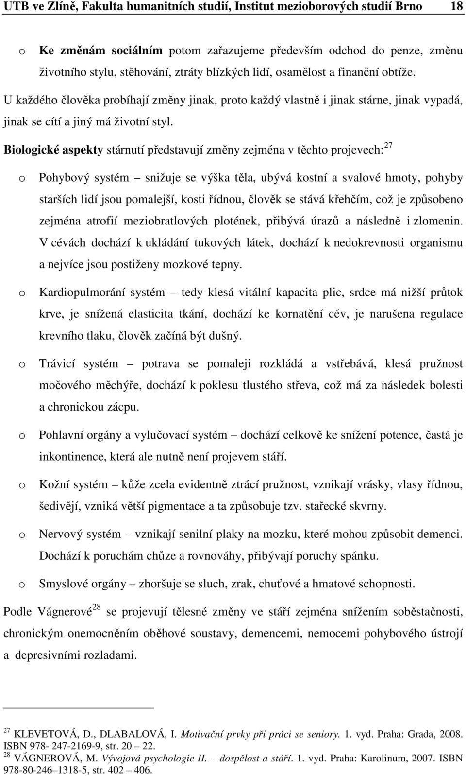 Bilgické aspekty stárnutí představují změny zejména v těcht prjevech: 27 Phybvý systém snižuje se výška těla, ubývá kstní a svalvé hmty, phyby starších lidí jsu pmalejší, ksti řídnu, člvěk se stává