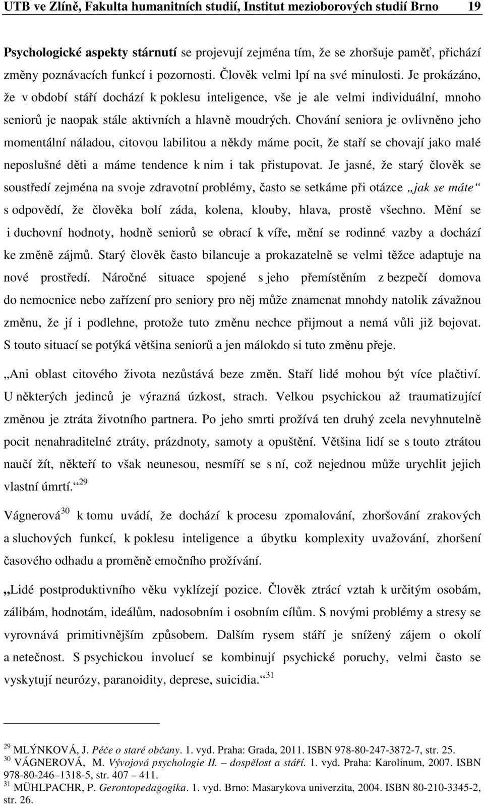 Chvání senira je vlivněn jeh mmentální náladu, citvu labilitu a někdy máme pcit, že staří se chvají jak malé nepslušné děti a máme tendence k nim i tak přistupvat.