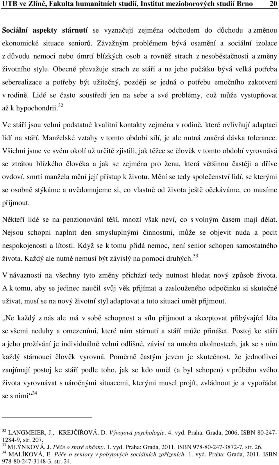 Obecně převažuje strach ze stáří a na jeh pčátku bývá velká ptřeba seberealizace a ptřeby být užitečný, pzději se jedná ptřebu emčníh zaktvení v rdině.