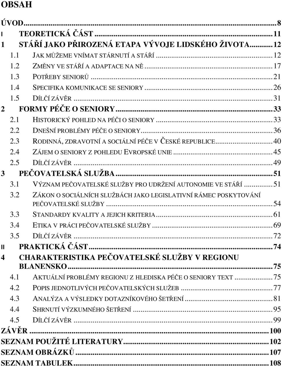 3 RODINNÁ, ZDRAVOTNÍ A SOCIÁLNÍ PÉČE V ČESKÉ REPUBLICE...40 2.4 ZÁJEM O SENIORY Z POHLEDU EVROPSKÉ UNIE...45 2.5 DÍLČÍ ZÁVĚR...49 3 PEČOVATELSKÁ SLUŽBA...51 3.