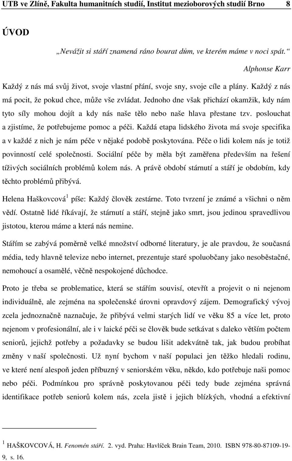 Jednh dne však přichází kamžik, kdy nám tyt síly mhu djít a kdy nás naše těl neb naše hlava přestane tzv. psluchat a zjistíme, že ptřebujeme pmc a péči.