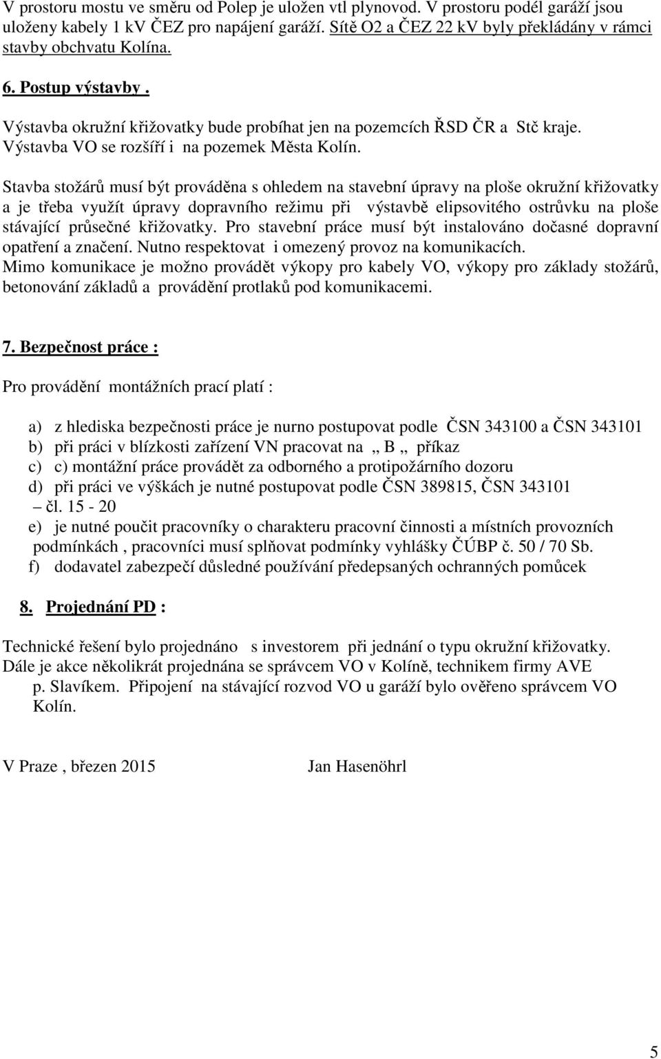 Stavba stožárů musí být prováděna s ohledem na stavební úpravy na ploše okružní křižovatky a je třeba využít úpravy dopravního režimu při výstavbě elipsovitého ostrůvku na ploše stávající průsečné