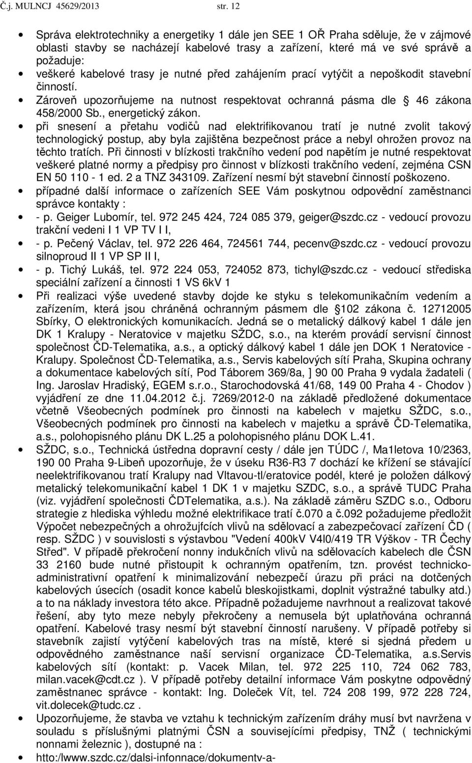 je nutné před zahájením prací vytýčit a nepoškodit stavební činností. Zároveň upozorňujeme na nutnost respektovat ochranná pásma dle 46 zákona 458/2000 Sb., energetický zákon.