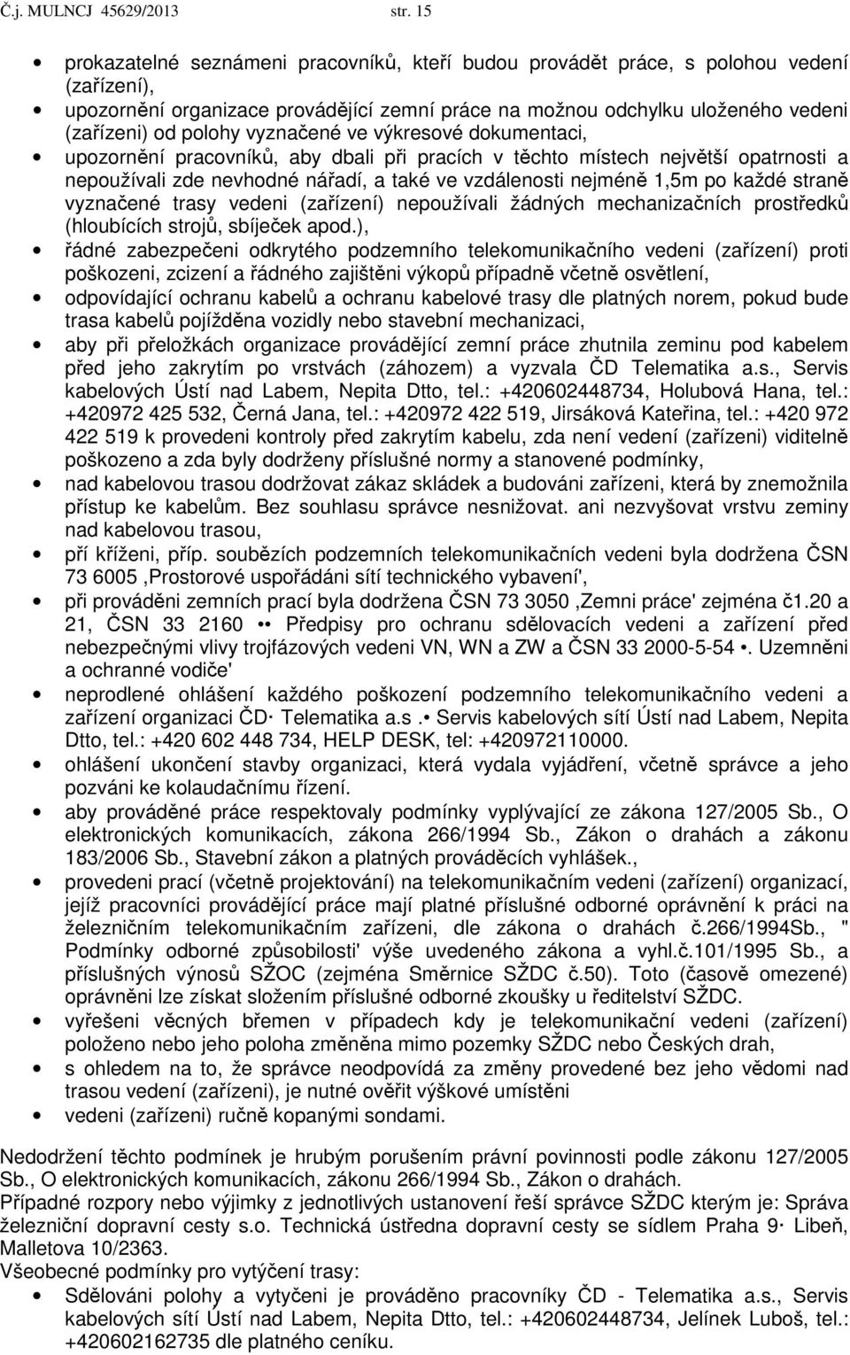 vyznačené ve výkresové dokumentaci, upozornění pracovníků, aby dbali při pracích v těchto místech největší opatrnosti a nepoužívali zde nevhodné nářadí, a také ve vzdálenosti nejméně 1,5m po každé