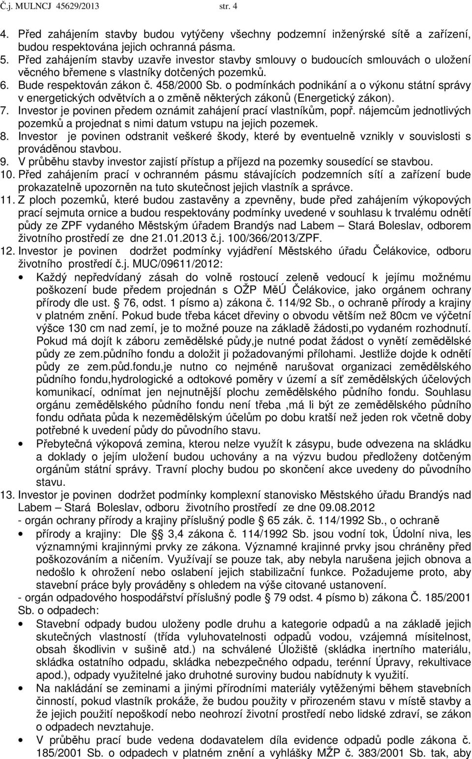 o podmínkách podnikání a o výkonu státní správy v energetických odvětvích a o změně některých zákonů (Energetický zákon). 7. Investor je povinen předem oznámit zahájení prací vlastníkům, popř.