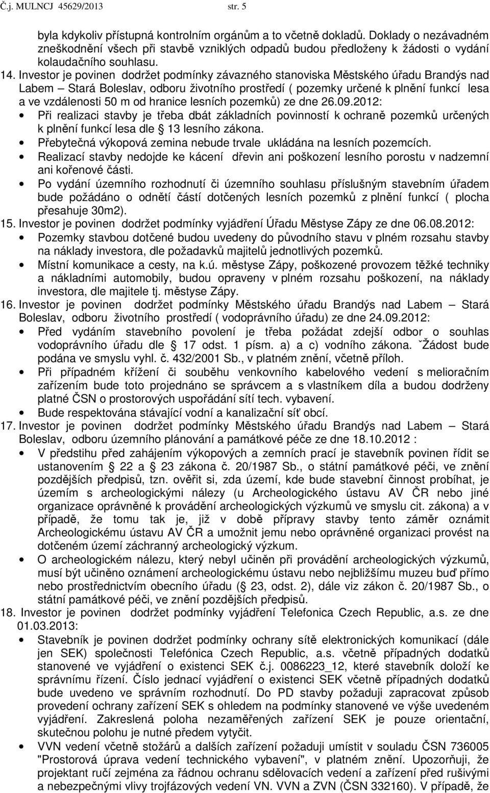 Investor je povinen dodržet podmínky závazného stanoviska Městského úřadu Brandýs nad Labem Stará Boleslav, odboru životního prostředí ( pozemky určené k plnění funkcí lesa a ve vzdálenosti 50 m od