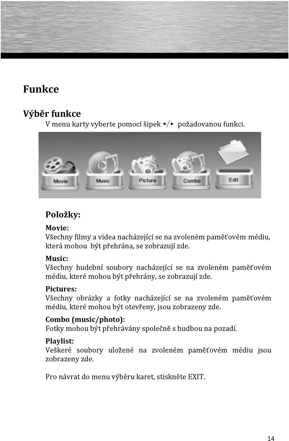 Music: Všechny hudební soubory nacházející se na zvoleném paměťovém médiu, které mohou být přehrány, se zobrazují zde.