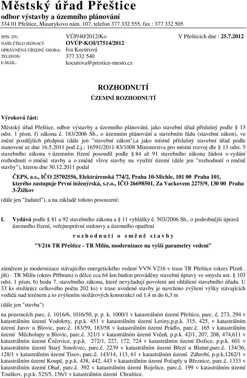 cz ROZHODNUTÍ ÚZEMNÍ ROZHODNUTÍ Výroková část: Městský úřad Přeštice, odbor výstavby a územního plánování, jako stavební úřad příslušný podle 13 odst. 1 písm. f) zákona č. 183/2006 Sb.