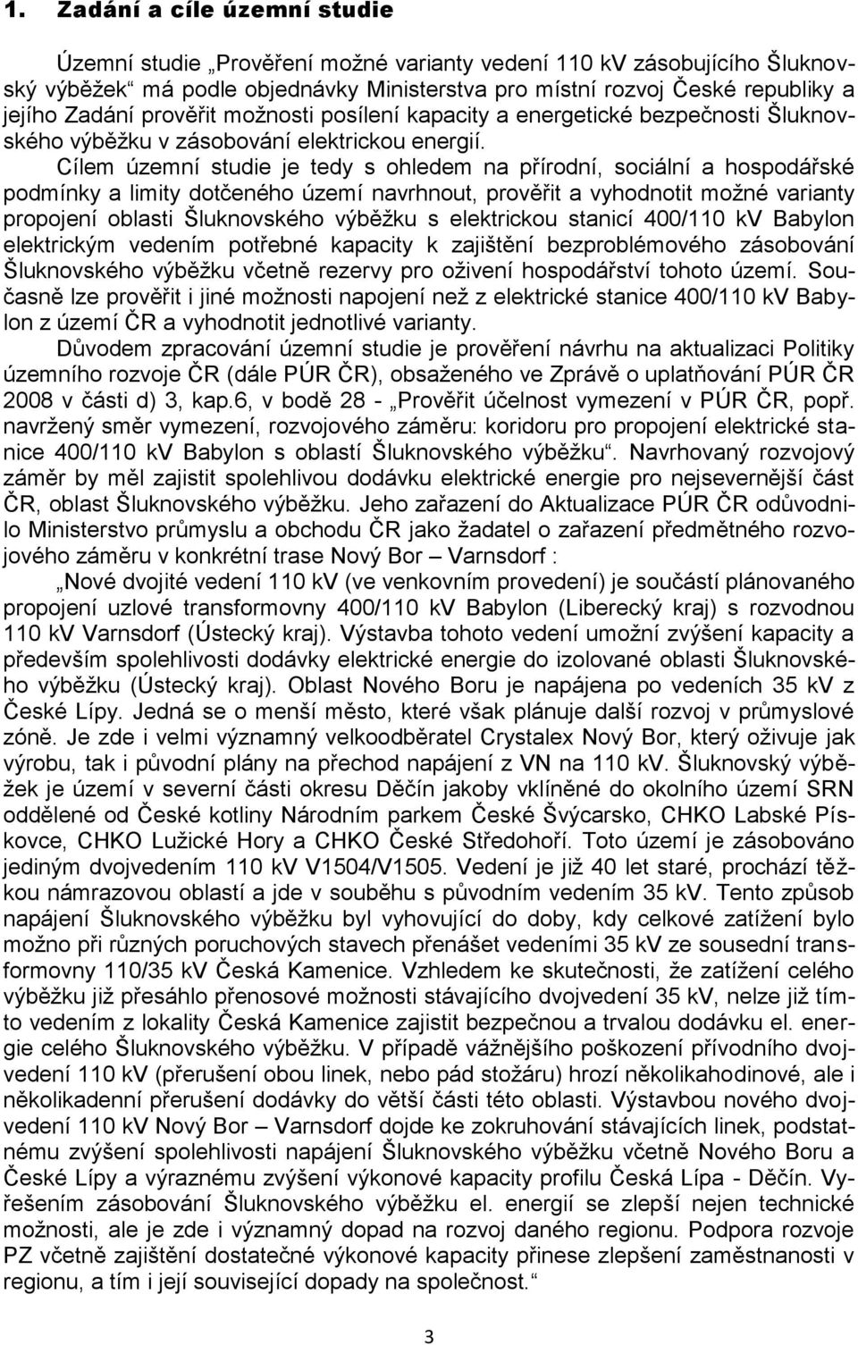 Cílem územní studie je tedy s ohledem na přírodní, sociální a hospodářské podmínky a limity dotčeného území navrhnout, prověřit a vyhodnotit možné varianty propojení oblasti Šluknovského výběžku s