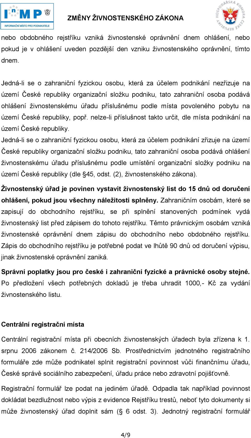 příslušnému podle místa povoleného pobytu na území České republiky, popř. nelze-li příslušnost takto určit, dle místa podnikání na území České republiky.