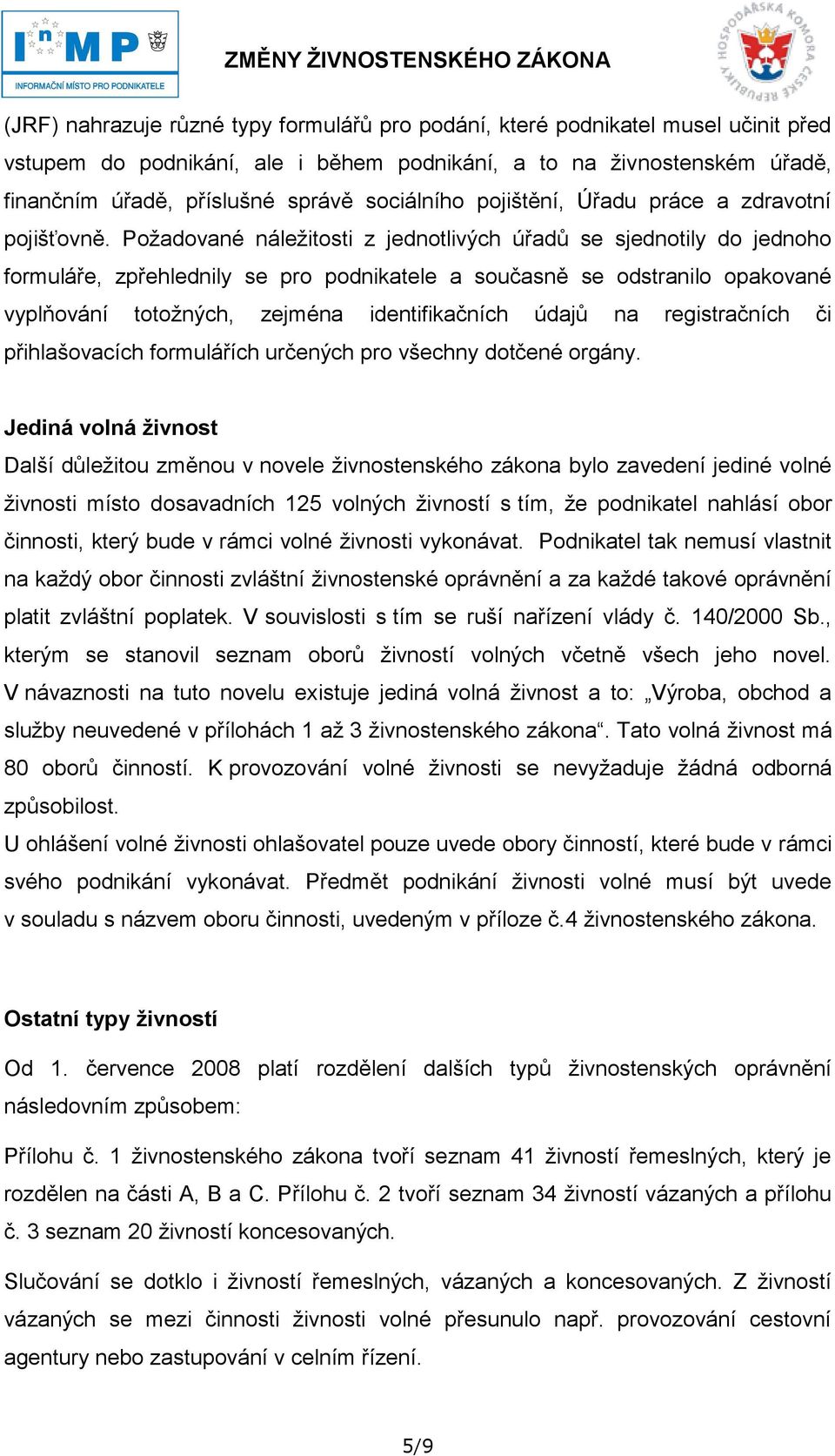 Poţadované náleţitosti z jednotlivých úřadů se sjednotily do jednoho formuláře, zpřehlednily se pro podnikatele a současně se odstranilo opakované vyplňování totoţných, zejména identifikačních údajů