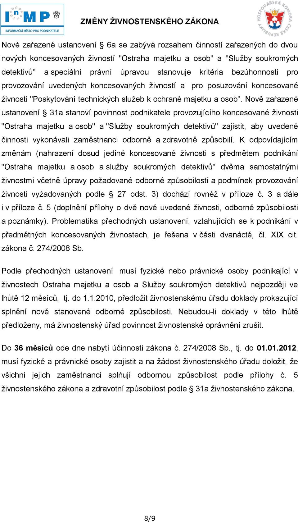 Nově zařazené ustanovení 31a stanoví povinnost podnikatele provozujícího koncesované ţivnosti "Ostraha majetku a osob" a "Sluţby soukromých detektivů" zajistit, aby uvedené činnosti vykonávali