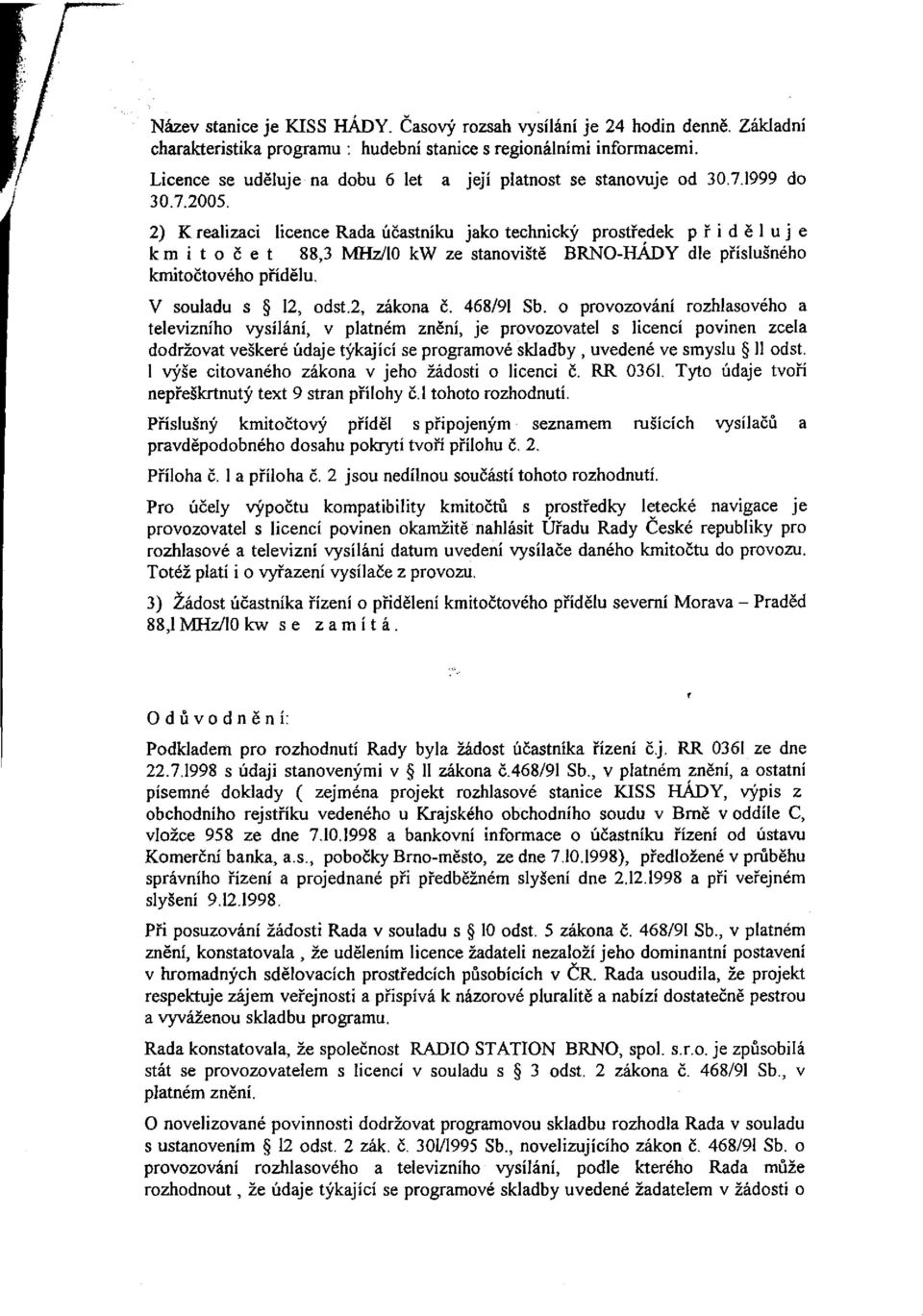 1999 do 2) K realizaci licence Rada účastníku jako technický prostředek přiděluje kmitočet 88,3 MHz/10 kw ze stanoviště BRNO-HÁDY dle příslušného kmitočtového přídělu. V souladu s 12, odst.