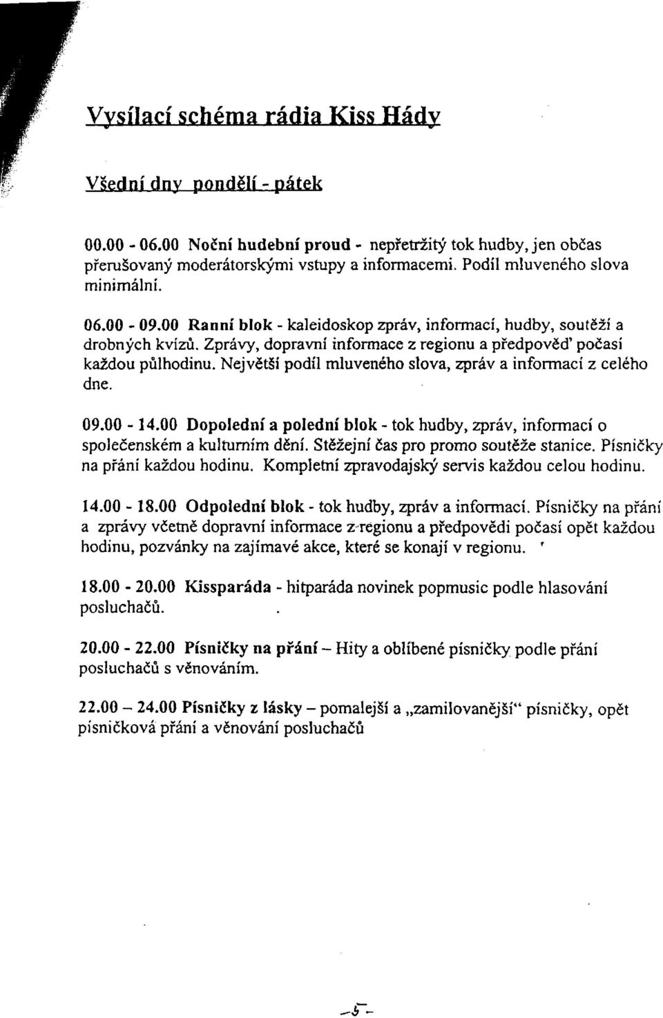 Největší podíl mluveného slova, zpráv a informací z celého dne. 09.00-14.00 Dopolední a polední blok - tok hudby, zpráv, informací o společenském a kulturním dění.