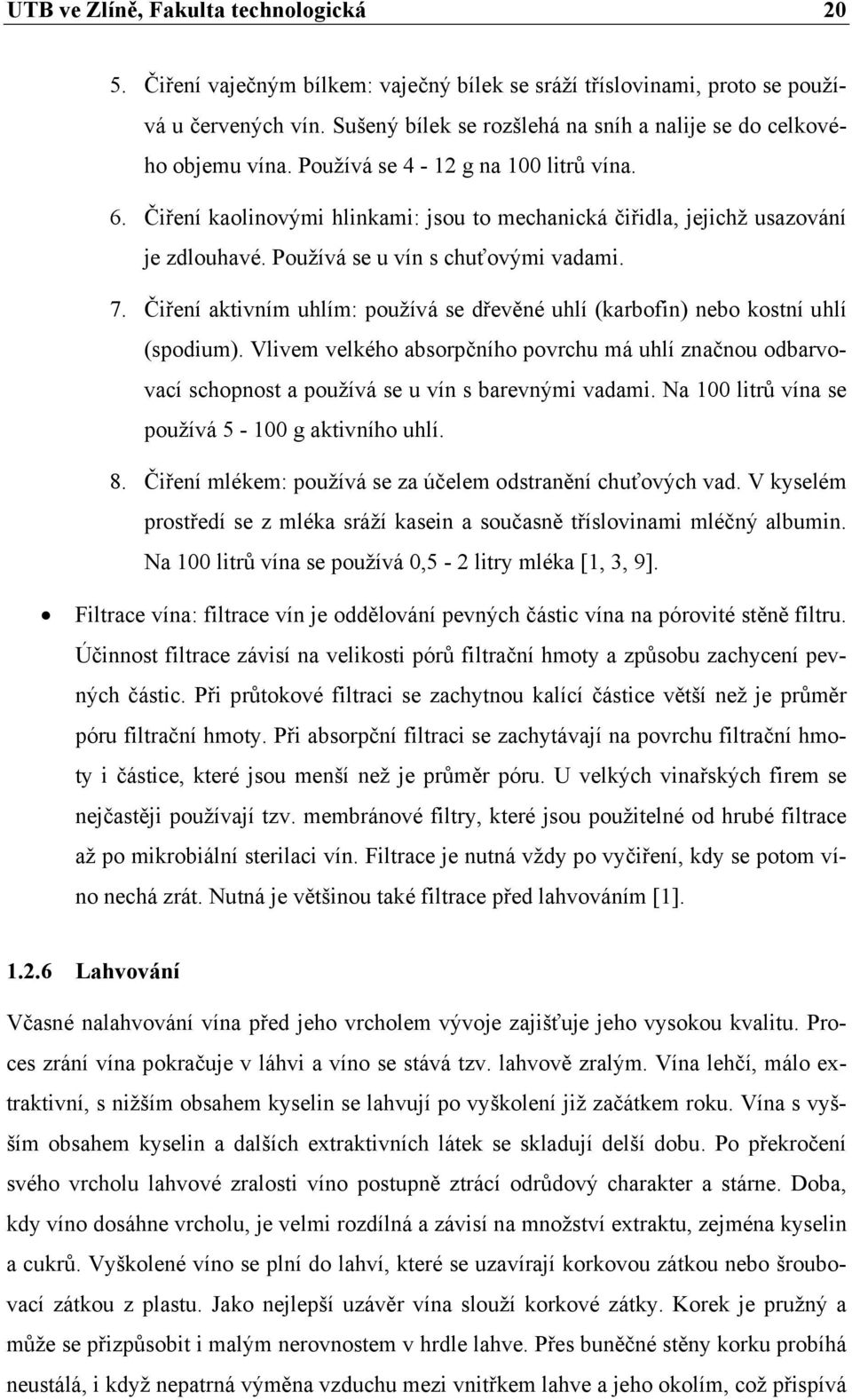 Používá se u vín s chuťovými vadami. 7. Čiření aktivním uhlím: používá se dřevěné uhlí (karbofin) nebo kostní uhlí (spodium).