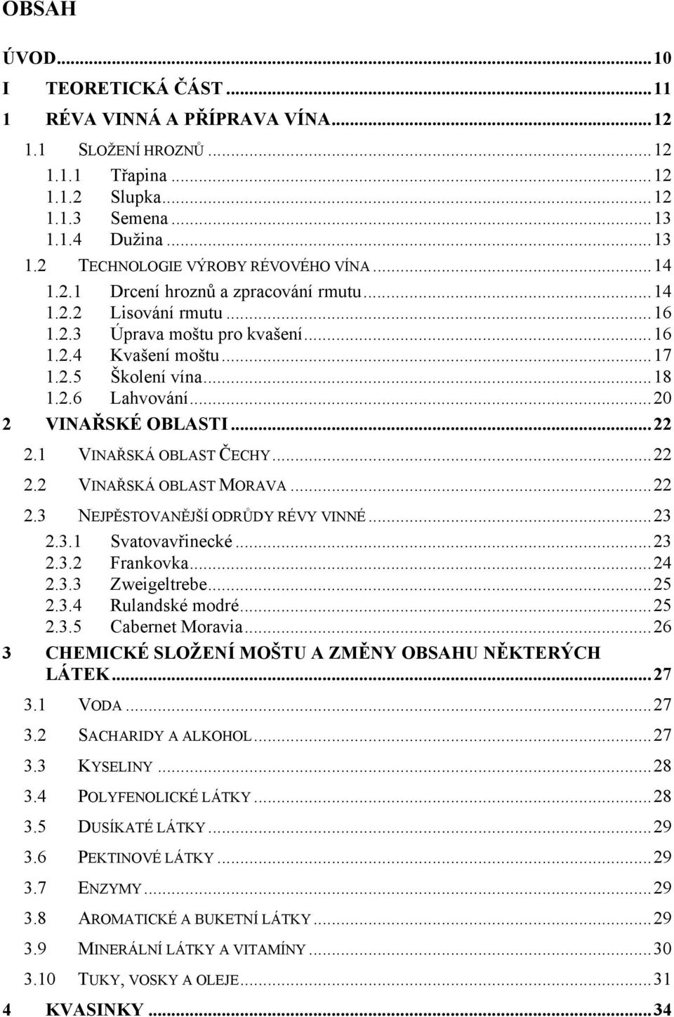 ..22 2.1 VINAŘSKÁ OBLAST ČECHY...22 2.2 VINAŘSKÁ OBLAST MORAVA...22 2.3 NEJPĚSTOVANĚJŠÍ ODRŮDY RÉVY VINNÉ...23 2.3.1 Svatovavřinecké...23 2.3.2 Frankovka...24 2.3.3 Zweigeltrebe...25 2.3.4 Rulandské modré.