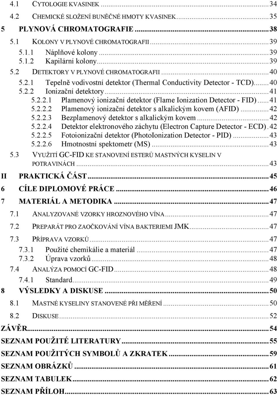 ..41 5.2.2.2 Plamenový ionizační detektor s alkalickým kovem (AFID)...42 5.2.2.3 Bezplamenový detektor s alkalickým kovem...42 5.2.2.4 Detektor elektronového záchytu (Electron Capture Detector - ECD).