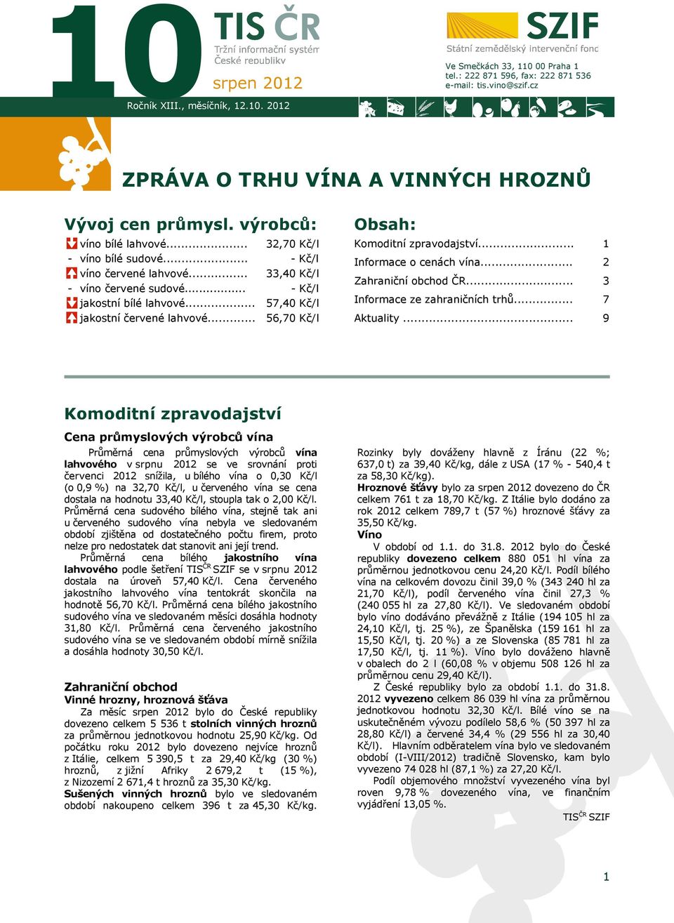 .. 32,70 Kč/l - Kč/l 33,40 Kč/l - Kč/l 57,40 Kč/l 56,70 Kč/l Obsah: Komoditní zpravodajství... Informace o cenách vína... Zahraniční obchod ČR... Informace ze zahraničních trhů... Aktuality.