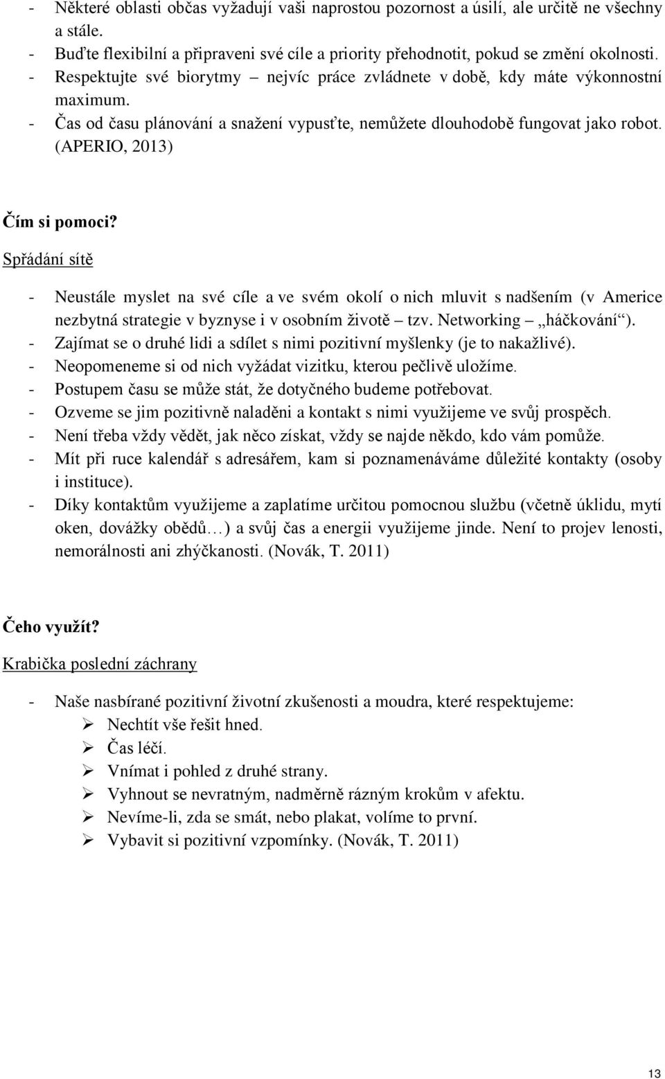 (APERIO, 2013) Čím si pomoci? Spřádání sítě - Neustále myslet na své cíle a ve svém okolí o nich mluvit s nadšením (v Americe nezbytná strategie v byznyse i v osobním životě tzv.