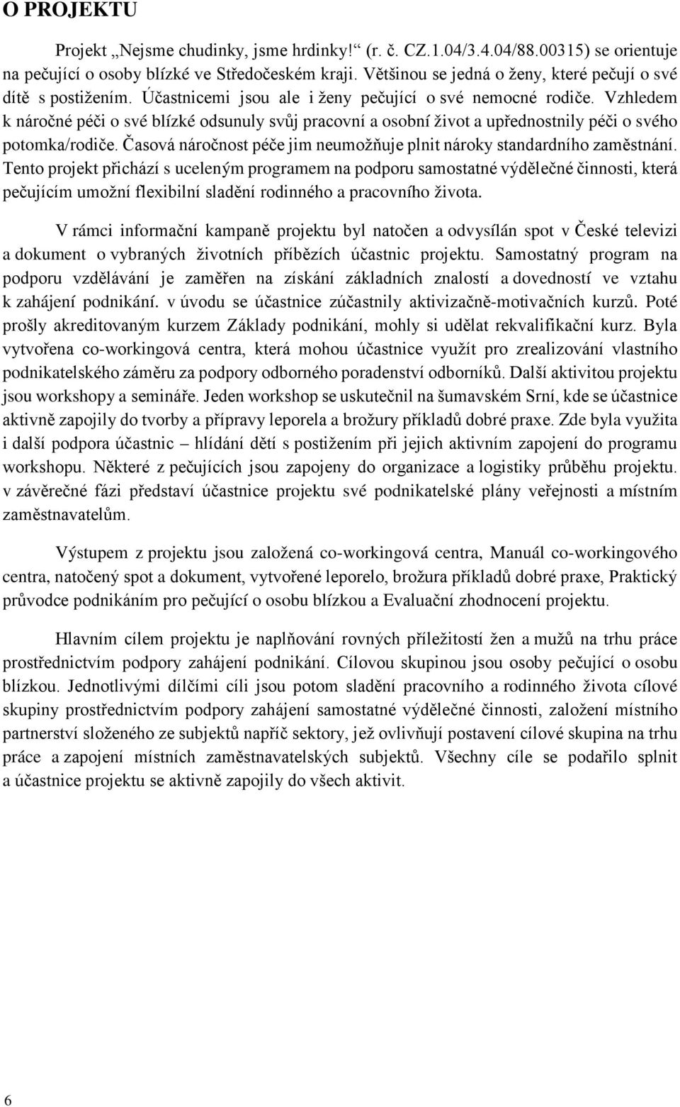 Vzhledem k náročné péči o své blízké odsunuly svůj pracovní a osobní život a upřednostnily péči o svého potomka/rodiče. Časová náročnost péče jim neumožňuje plnit nároky standardního zaměstnání.