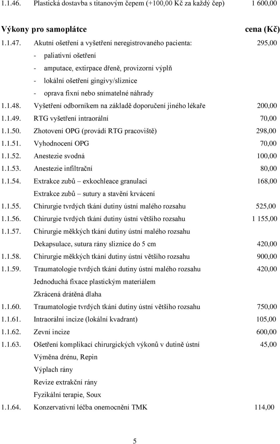 náhrady 1.1.48. Vyšetření odborníkem na základě doporučení jiného lékaře 200,00 1.1.49. RTG vyšetření intraorální 70,00 1.1.50. Zhotovení OPG (provádí RTG pracoviště) 298,00 1.1.51.