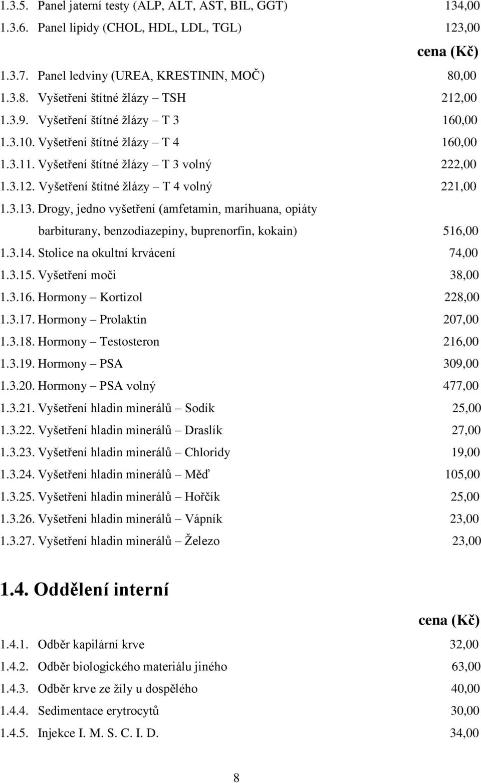 Drogy, jedno vyšetření (amfetamin, marihuana, opiáty barbiturany, benzodiazepiny, buprenorfin, kokain) 516,00 1.3.14. Stolice na okultní krvácení 74,00 1.3.15. Vyšetření moči 38,00 1.3.16. Hormony Kortizol 228,00 1.