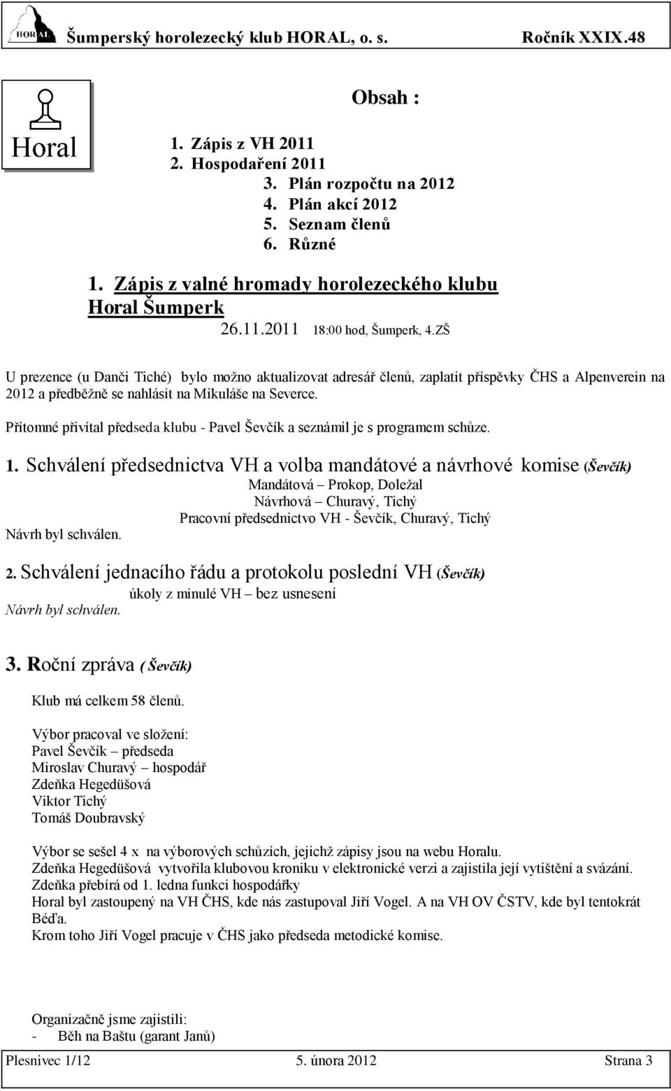 Přítomné přivítal předseda klubu - Pavel Ševčík a seznámil je s programem schůze. 1.