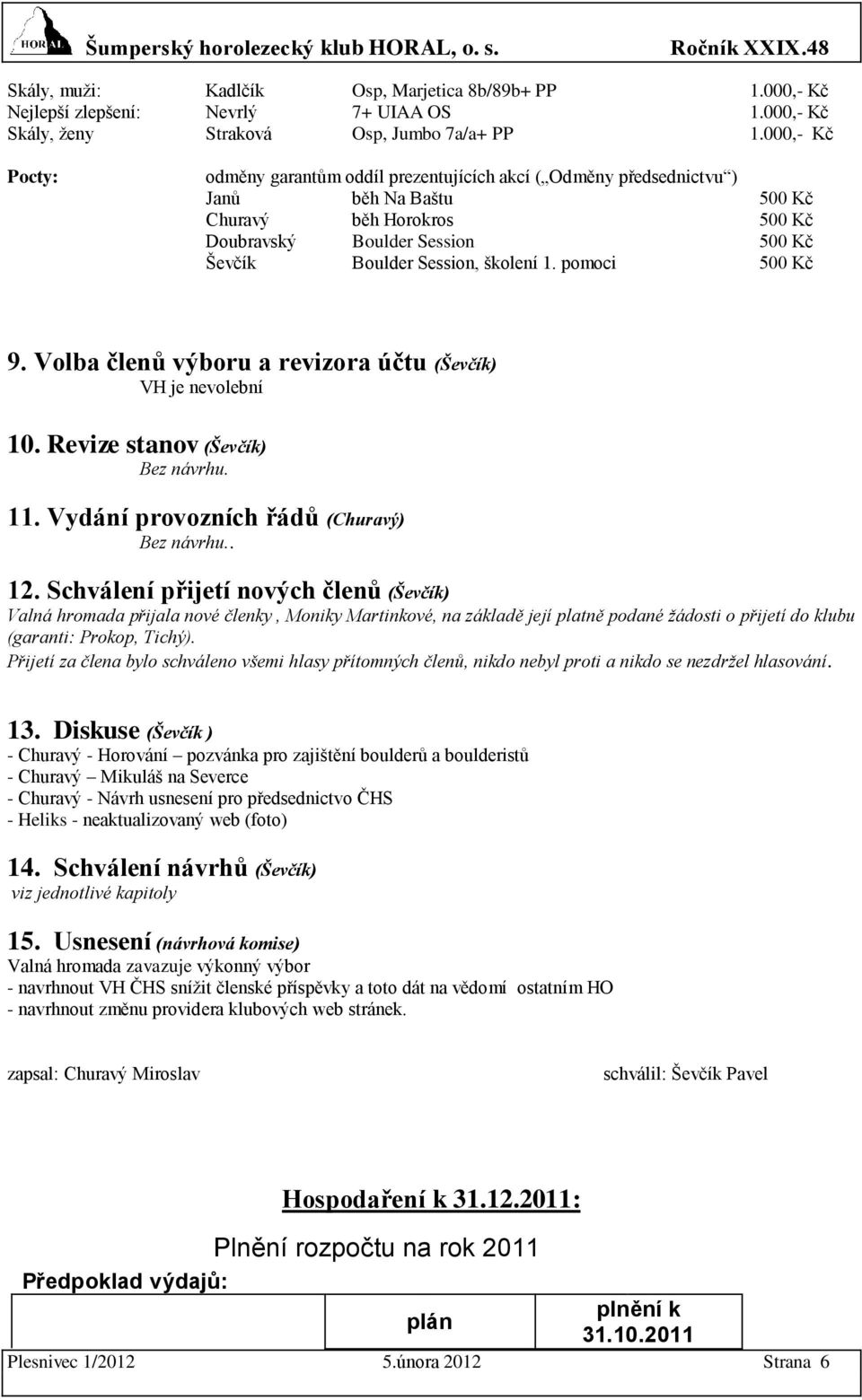 pomoci 500 9. Volba členů výboru a revizora účtu (Ševčík) VH je nevolební 10. Revize stanov (Ševčík) Bez návrhu. 11. Vydání provozních řádů (Churavý) Bez návrhu.. 12.