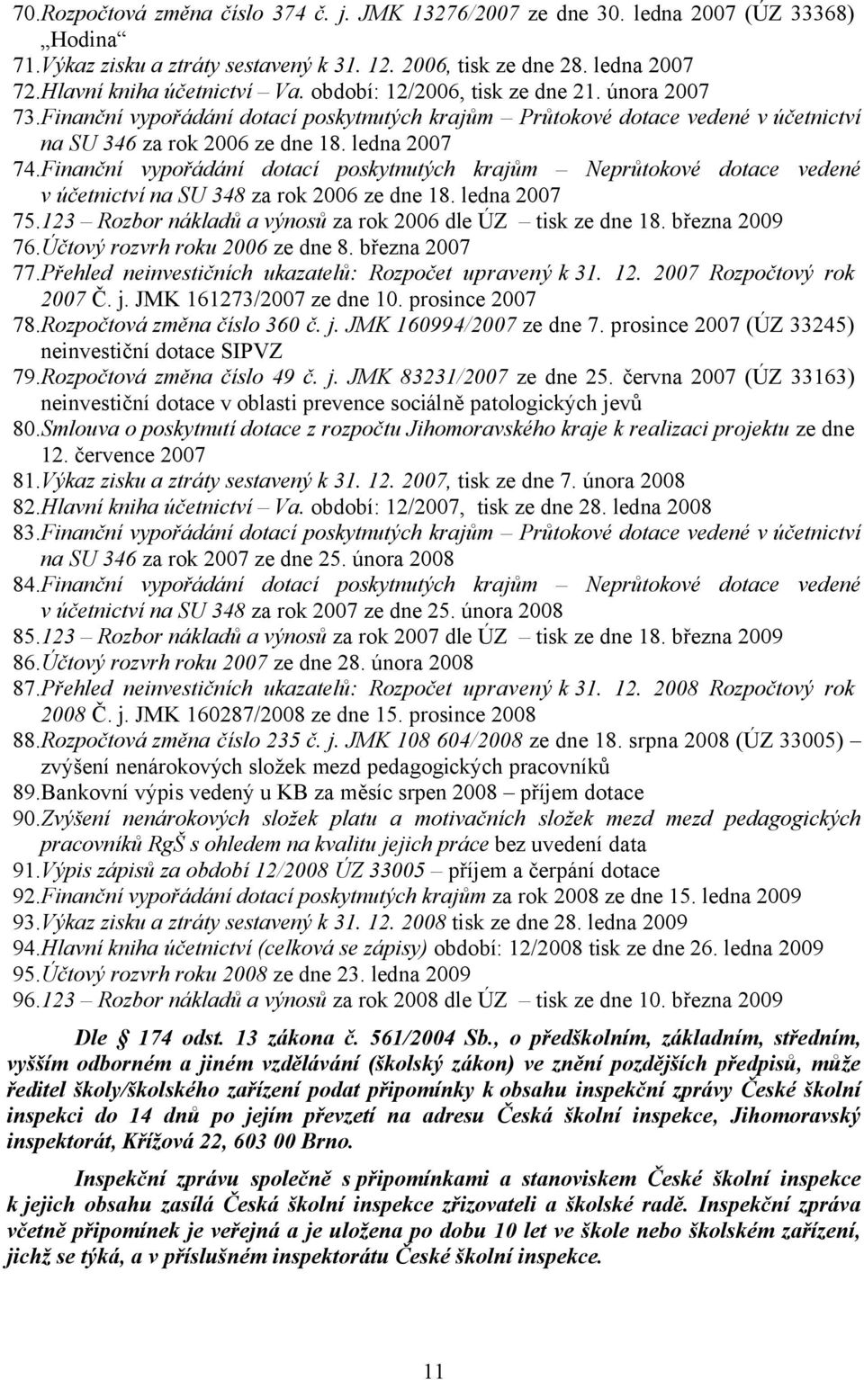 Finanční vypořádání dotací poskytnutých krajům Neprůtokové dotace vedené v účetnictví na SU 348 za rok 2006 ze dne 18. ledna 2007 75.123 Rozbor nákladů a výnosů za rok 2006 dle ÚZ tisk ze dne 18.