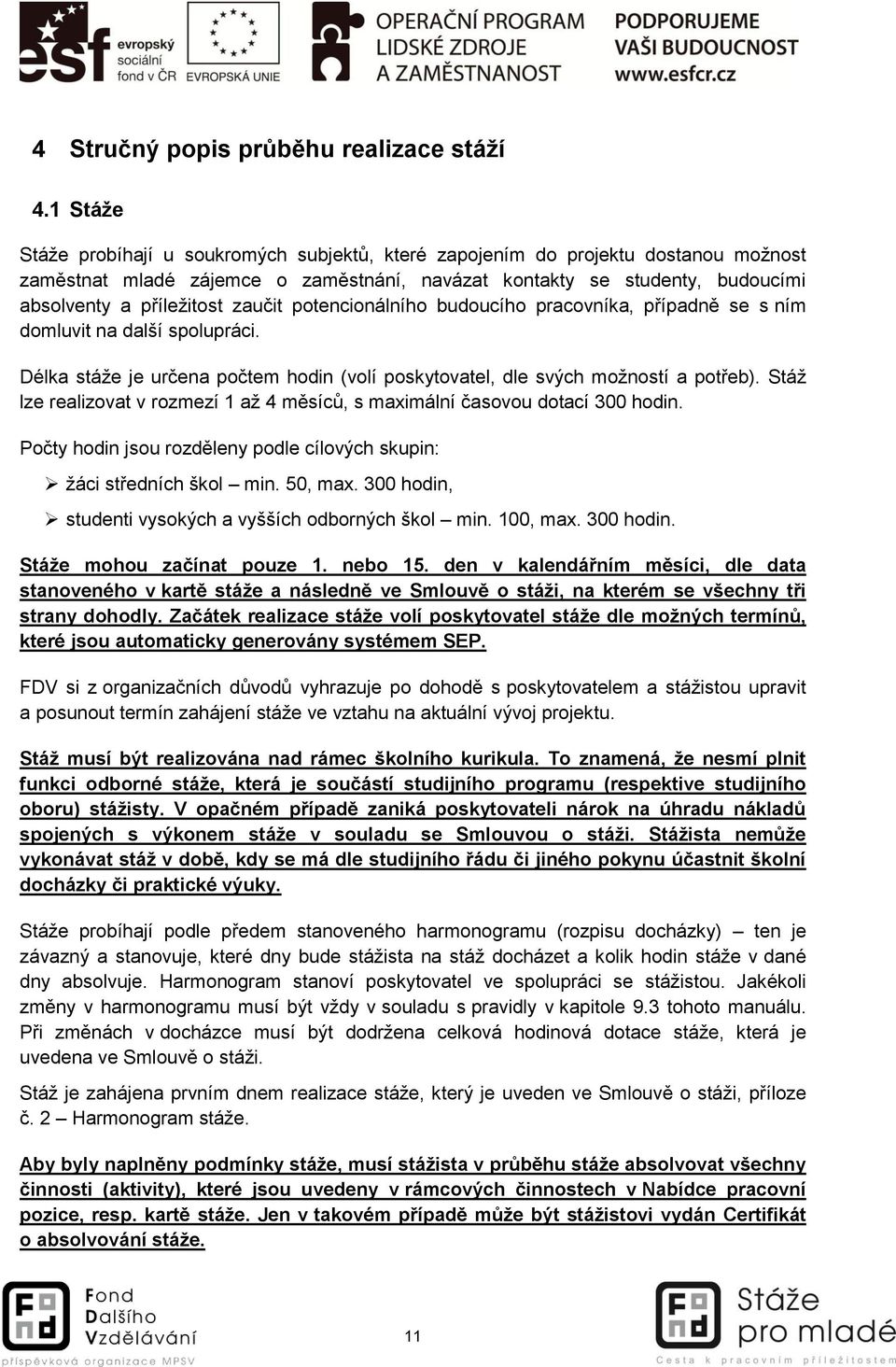 zaučit potencionálního budoucího pracovníka, případně se s ním domluvit na další spolupráci. Délka stáže je určena počtem hodin (volí poskytovatel, dle svých možností a potřeb).