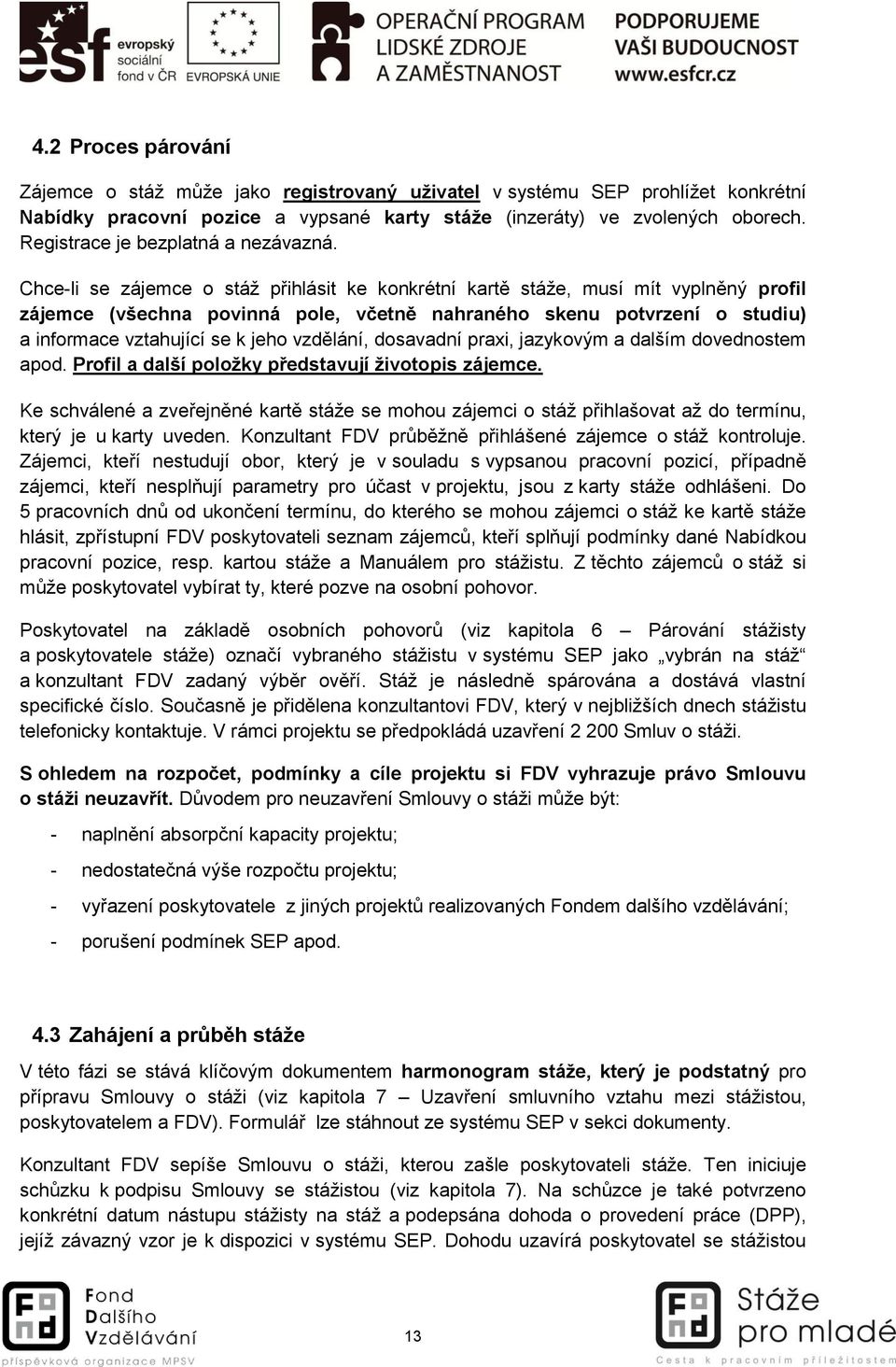 Chce-li se zájemce o stáž přihlásit ke konkrétní kartě stáže, musí mít vyplněný profil zájemce (všechna povinná pole, včetně nahraného skenu potvrzení o studiu) a informace vztahující se k jeho