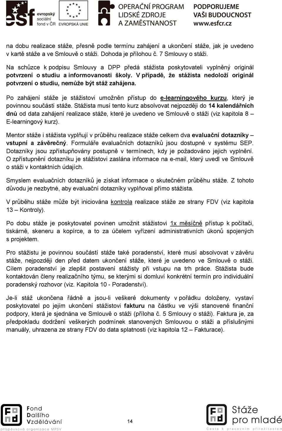 V případě, že stážista nedoloží originál potvrzení o studiu, nemůže být stáž zahájena. Po zahájení stáže je stážistovi umožněn přístup do e-learningového kurzu, který je povinnou součástí stáže.