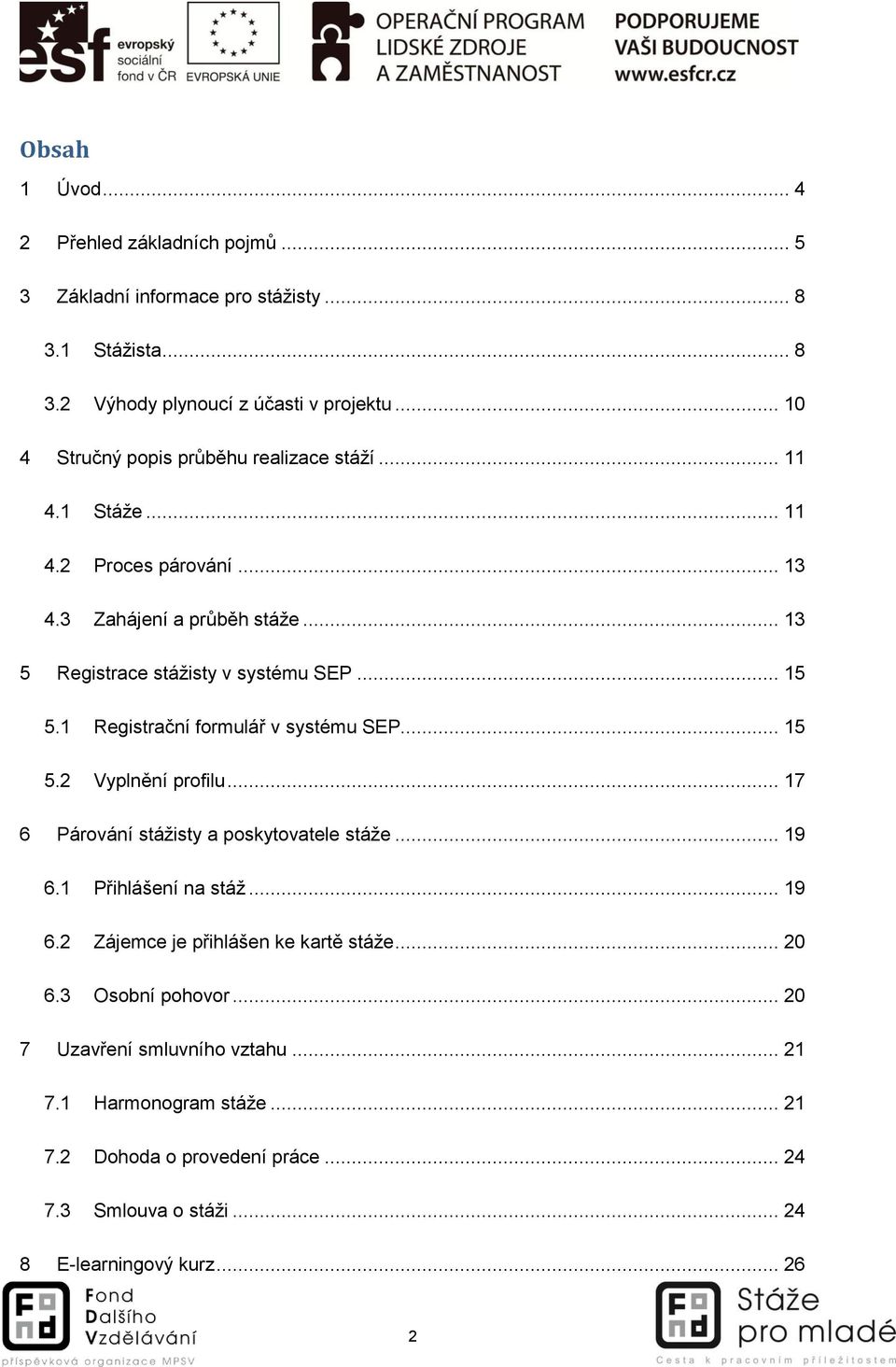 1 Registrační formulář v systému SEP... 15 5.2 Vyplnění profilu... 17 6 Párování stážisty a poskytovatele stáže... 19 6.1 Přihlášení na stáž... 19 6.2 Zájemce je přihlášen ke kartě stáže.