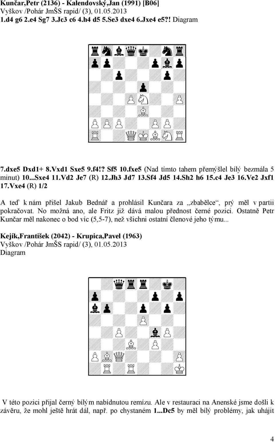 fxe5 (Nad tímto tahem přemýšlel bílý bezmála 5 minut) 10...Sxe4 11.Vd2 Je7 (R) 12.Jh3 Jd7 13.Sf4 Jd5 14.Sh2 h6 15.c4 Je3 16.Ve2 Jxf1 17.