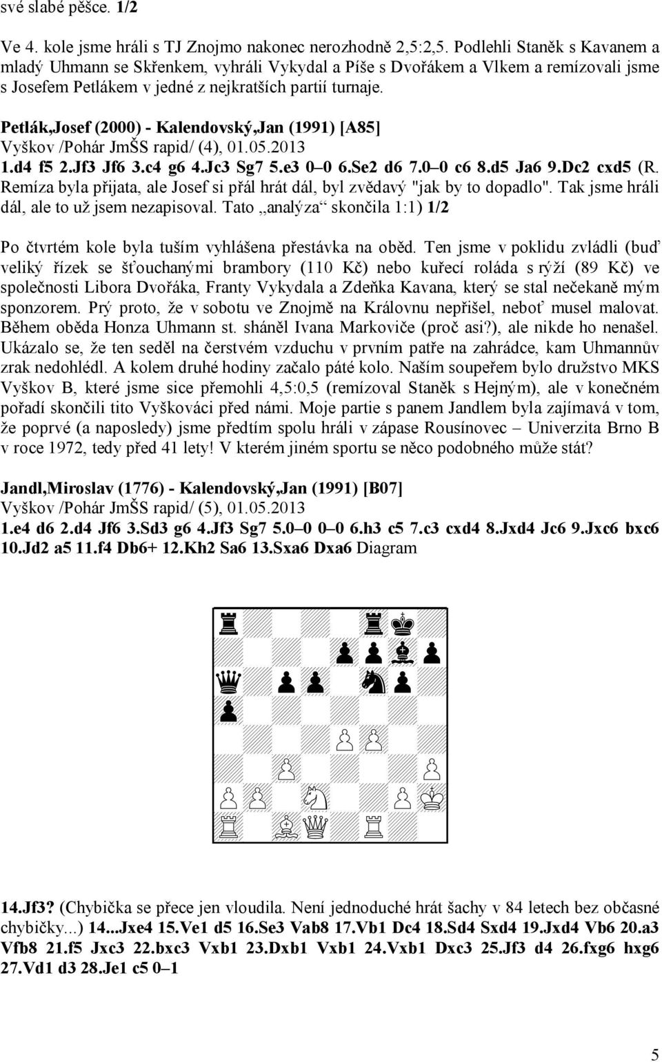 Petlák,Josef (2000) - Kalendovský,Jan (1991) [A85] Vyškov /Pohár JmŠS rapid/ (4), 01.05.2013 1.d4 f5 2.Jf3 Jf6 3.c4 g6 4.Jc3 Sg7 5.e3 0 0 6.Se2 d6 7.0 0 c6 8.d5 Ja6 9.Dc2 cxd5 (R.