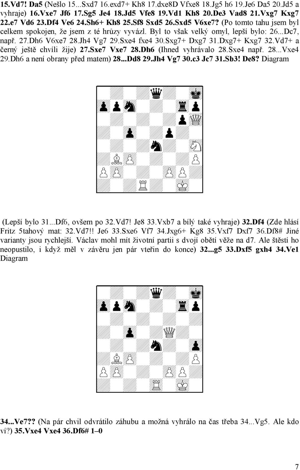 Sxg7+ Dxg7 31.Dxg7+ Kxg7 32.Vd7+ a černý ještě chvíli žije) 27.Sxe7 Vxe7 28.Dh6 (Ihned vyhrávalo 28.Sxe4 např. 28...Vxe4 29.Dh6 a není obrany před matem) 28...Dd8 29.Jh4 Vg7 30.c3 Jc7 31.Sb3! De8?