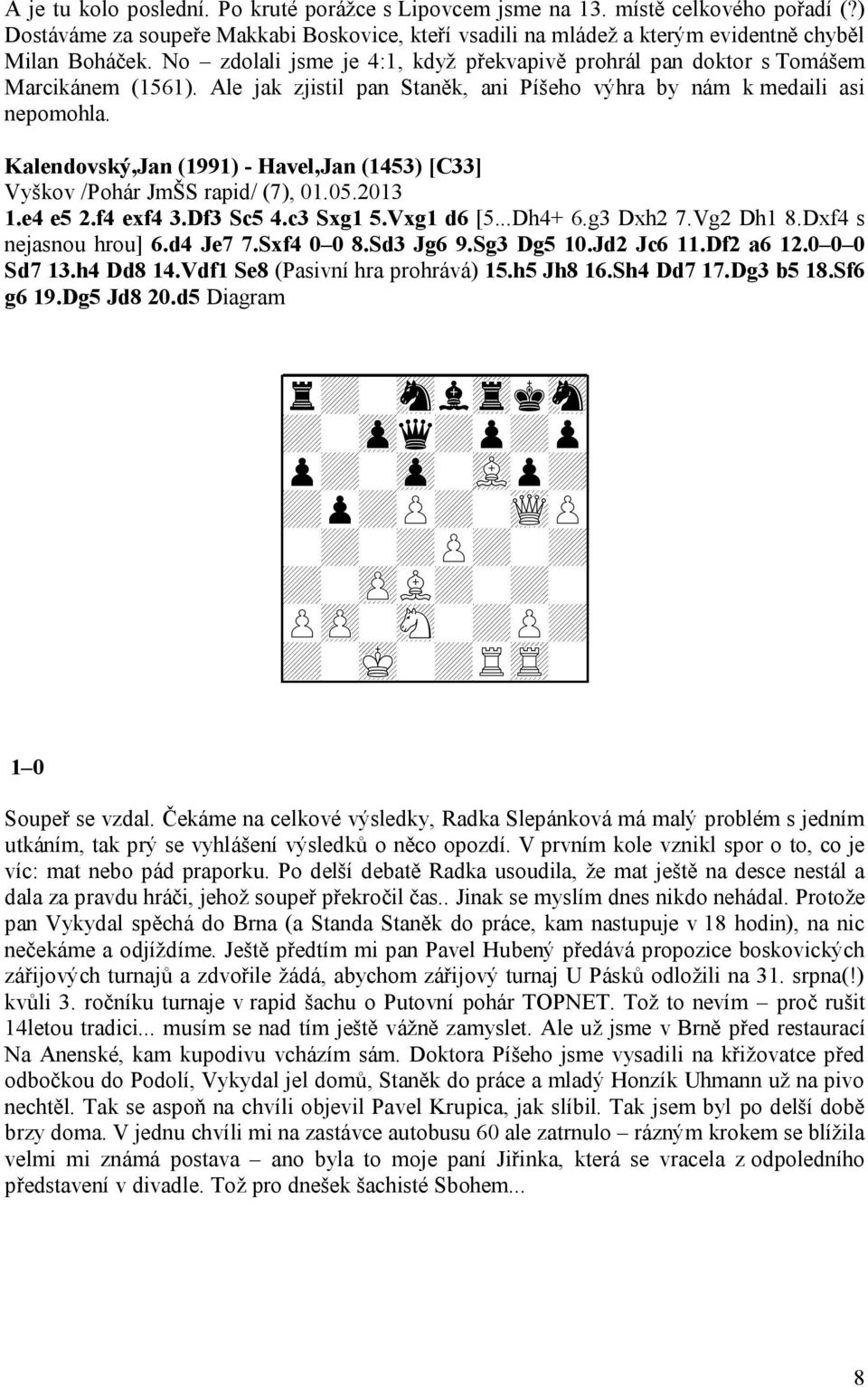 Kalendovský,Jan (1991) - Havel,Jan (1453) [C33] Vyškov /Pohár JmŠS rapid/ (7), 01.05.2013 1.e4 e5 2.f4 exf4 3.Df3 Sc5 4.c3 Sxg1 5.Vxg1 d6 [5...Dh4+ 6.g3 Dxh2 7.Vg2 Dh1 8.Dxf4 s nejasnou hrou] 6.