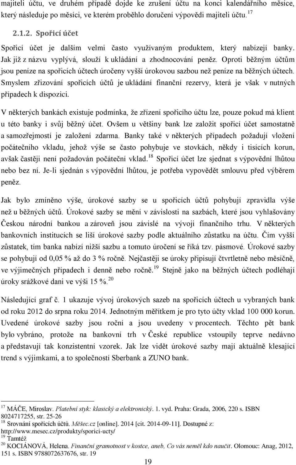 Oproti běžným účtům jsou peníze na spořicích účtech úročeny vyšší úrokovou sazbou než peníze na běžných účtech.