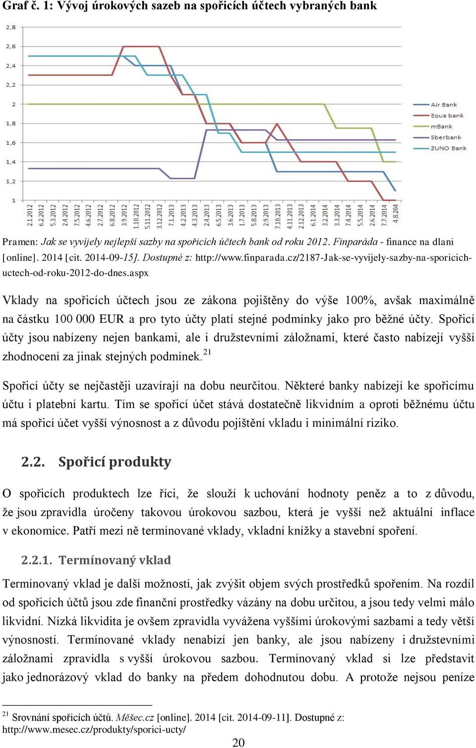 aspx Vklady na spořicích účtech jsou ze zákona pojištěny do výše 100%, avšak maximálně na částku 100 000 EUR a pro tyto účty platí stejné podmínky jako pro běžné účty.