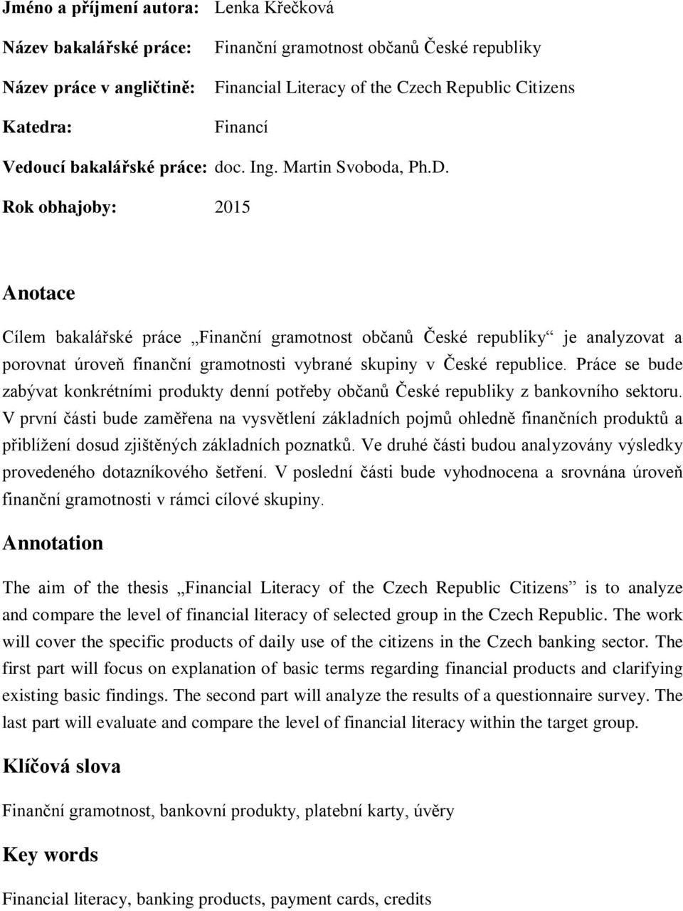 Rok obhajoby: 2015 Anotace Cílem bakalářské práce Finanční gramotnost občanů České republiky je analyzovat a porovnat úroveň finanční gramotnosti vybrané skupiny v České republice.