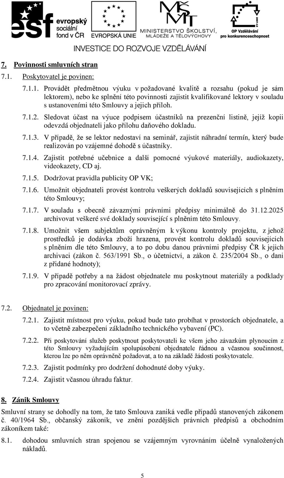 1. Provádět předmětnou výuku v požadované kvalitě a rozsahu (pokud je sám lektorem), nebo ke splnění této povinnosti zajistit kvalifikované lektory v souladu s ustanoveními této Smlouvy a jejich