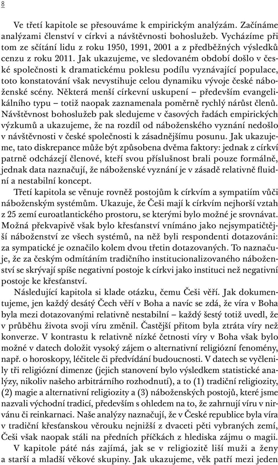 Jak ukazujeme, ve sledovaném období došlo v české společnosti k dramatickému poklesu podílu vyznávající populace, toto konstatování však nevystihuje celou dynamiku vývoje české náboženské scény.