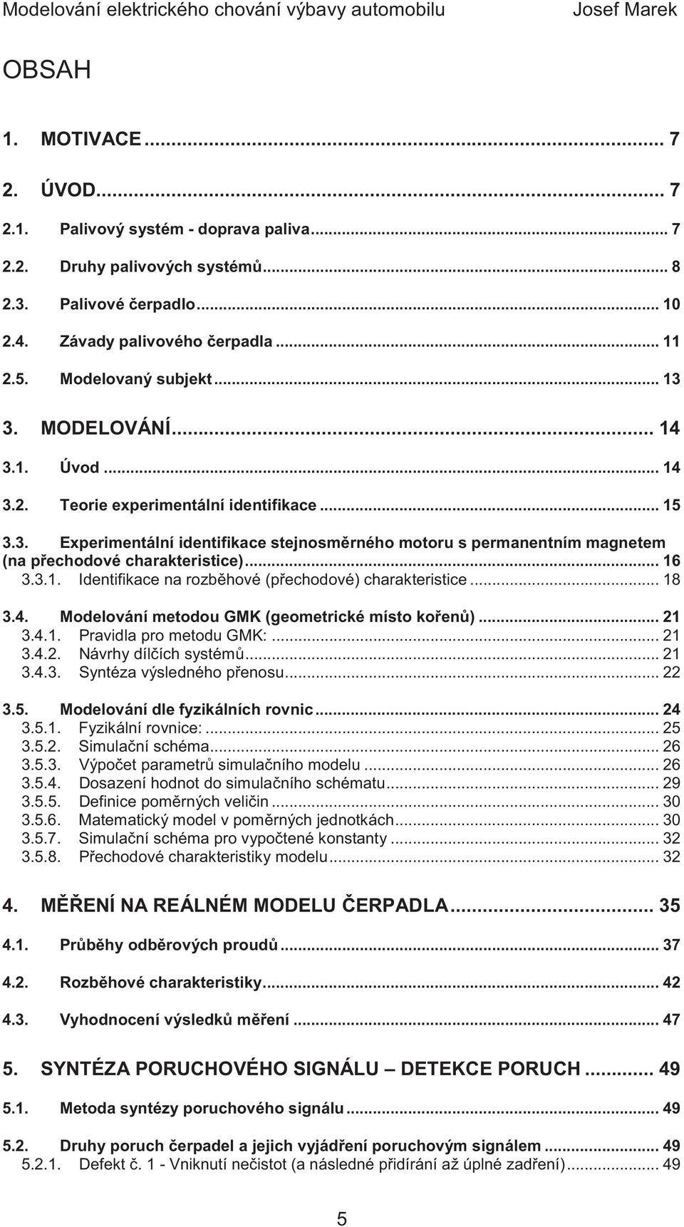 .. 16 3.3.1. Identifikace na rozb hové (p echodové) charakteristice... 18 3.4. Modelování metodou GMK (geometrické místo ko en )... 21 3.4.1. Pravidla pro metodu GMK:... 21 3.4.2. Návrhy díl ích systém.