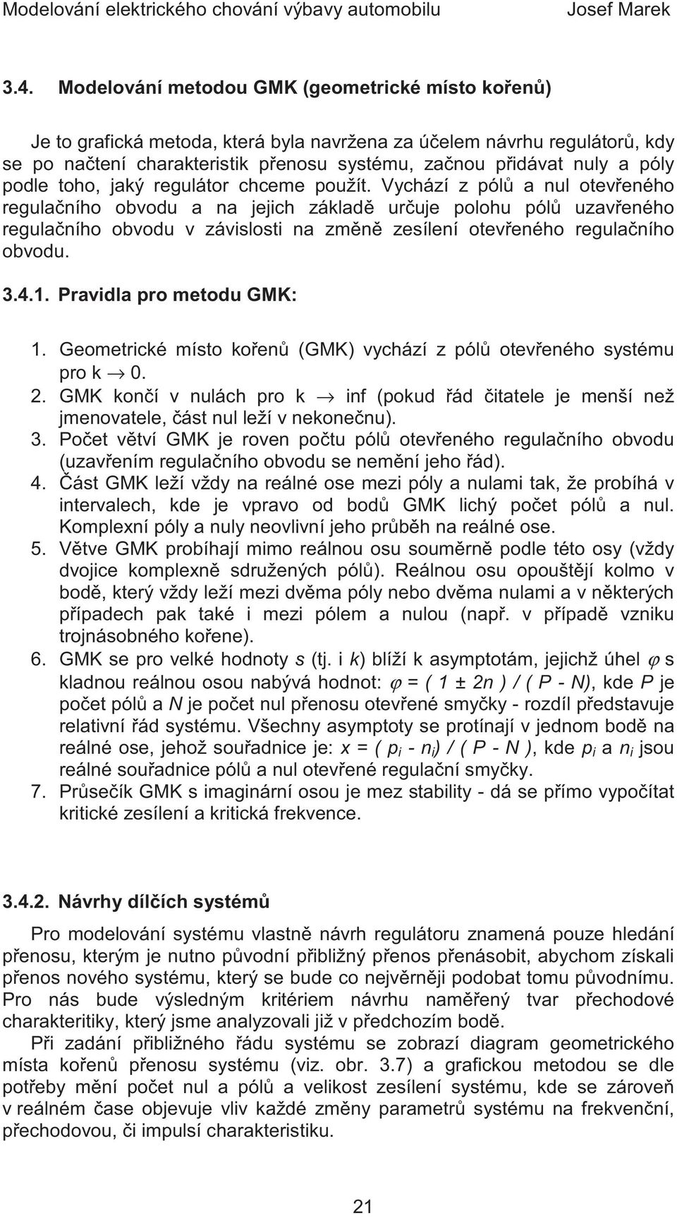 Vychází z pól a nul otev eného regula ního obvodu a na jejich základ ur uje polohu pól uzav eného regula ního obvodu v závislosti na zm n zesílení otev eného regula ního obvodu. 3.4.1.