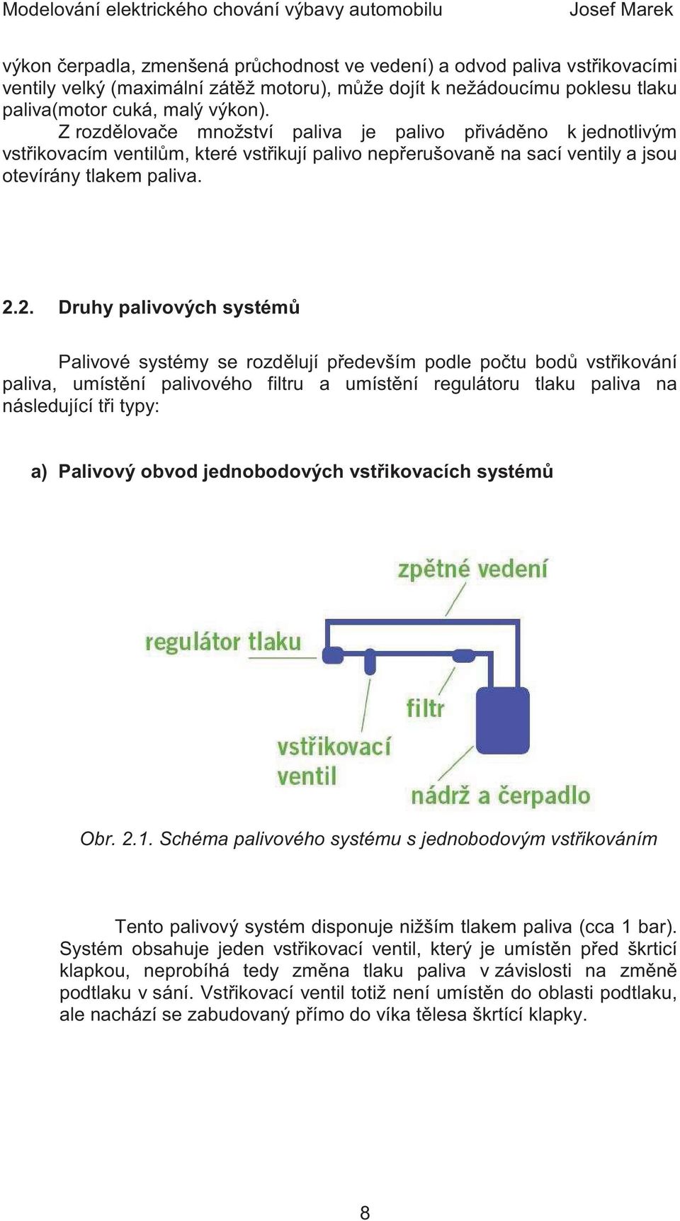 2. Druhy palivových systém Palivové systémy se rozd lují p edevším podle po tu bod vst ikování paliva, umíst ní palivového filtru a umíst ní regulátoru tlaku paliva na následující t i typy: a)