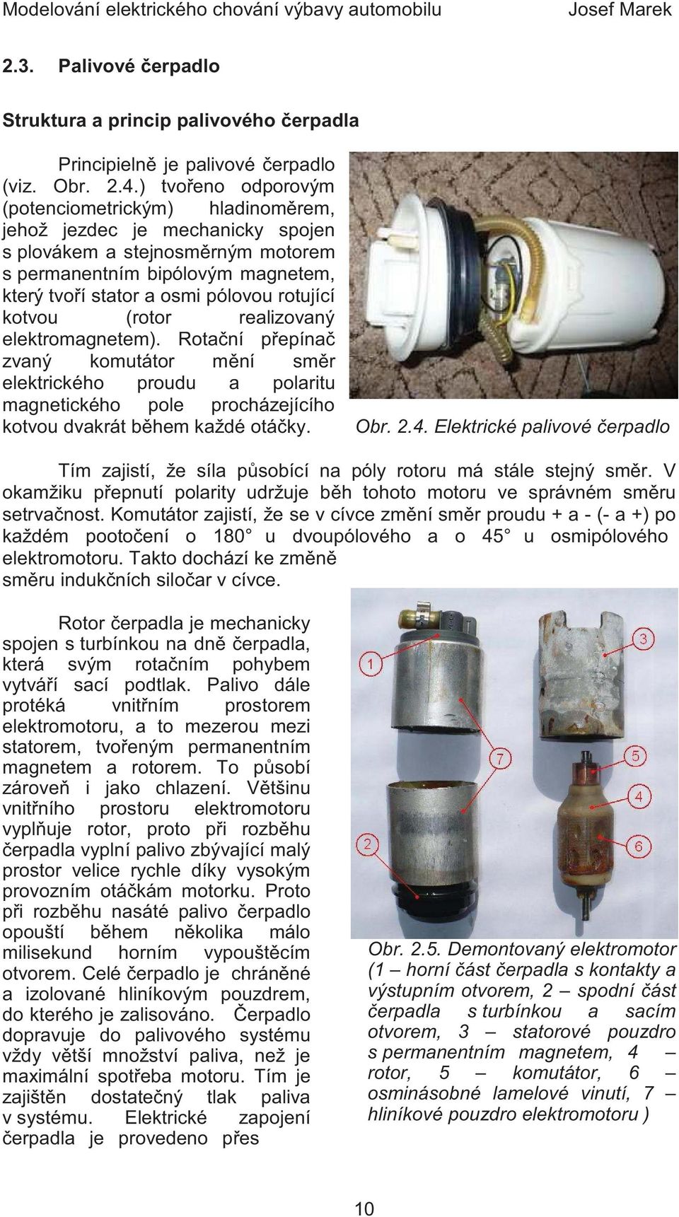 rotující kotvou (rotor realizovaný elektromagnetem). Rota ní p epína zvaný komutátor m ní sm r elektrického proudu a polaritu magnetického pole procházejícího kotvou dvakrát b hem každé otá ky. Obr.