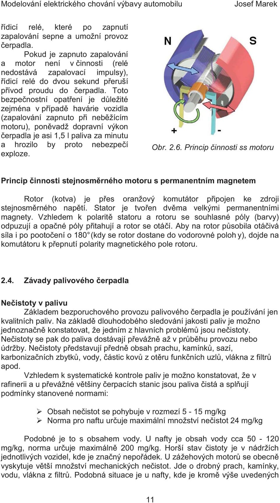 Toto bezpe nostní opat ení je d ležité zejména v p ípad havárie vozidla (zapalování zapnuto p i neb žícím motoru), pon vadž dopravní výkon erpadla je asi 1,5 l paliva za minutu a hrozilo by proto